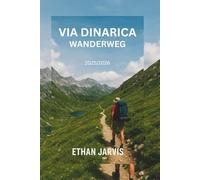 VIA DINARICA WANDERWEG 2025/2026: Wandern auf dem Balkan: Vollständiger Reiseführer zu den Via Dinarica-Wanderwegen durch Slowenien, Kroatien, Bosnien, Montenegro, Albanien und den Kosovo