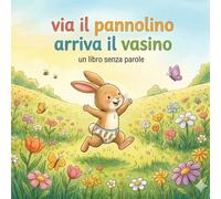 Via il pannolino arriva il vasino: Un libro senza parole (Storie per crescere)
