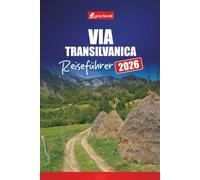 VIA TRANSILVANICA REISEFÜHRER 2026: Entdecken Sie Wanderwege, Kulturdörfer, malerische Routen, Karten und Abenteuertipps in Rumänien
