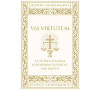 Via Virtutum - Iustitia, Temperantia: A Catholic Journal for Growing in Virtue and Prayer - Justice, Temperance
