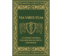 Via Virtutum - Prudentia, Fortitudo: A Catholic Journal for Growing in Virtue and Prayer - Prudence, Fortitude