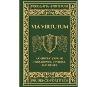 Via Virtutum - Prudentia, Fortitudo: A Catholic Journal for Growing in Virtue and Prayer - Prudence, Fortitude