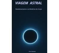 VIAGEM ASTRAL: Desdobramento e os Mistérios do Corpo