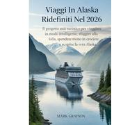 VIAGGI IN ALASKA RIDEFINITI NEL 2026: Il progetto anti-turistico per viaggiare in modo intelligente, sfuggire alla folla, spendere meno in crociere e scoprire la vera Alaska
