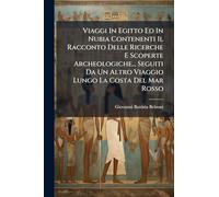 Viaggi In Egitto Ed In Nubia Contenenti Il Racconto Delle Ricerche E Scoperte Archeologiche... Seguiti Da Un Altro Viaggio Lungo La Costa Del Mar Rosso