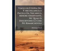 Viaggi in Etiopia Del P. Michelangelo Pacelli Da Tricarico, Minore Osservante, Ne' Quali Si Descrivono Le Cose Più Rimarchevoli