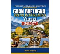 Viaggi panoramici in treno in Gran Bretagna 2026/2027: La guida definitiva per chi viaggia per la prima volta in treno alla scoperta delle avventure ferroviarie più mozzafiato di Inghilterra,Scozia e