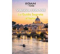 VIAGGIA CON IVRE - La Guida Segreta d’Italia: Storia, Romanticismo e Cucina Italiana: Destinazioni Imperdibili, Gemme Nascoste e i Migliori Sapori d’Italia (Roam with Ivre)
