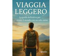 Viaggia Leggero: La Guida Definitiva per Girare il Mondo con un Solo Zaino: Come viaggiare più liberi, spendere meno e muoversi senza stress con un solo bagaglio