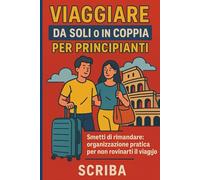 Viaggiare da Soli o in Coppia per Principianti: Smetti di rimandare: organizzazione pratica per non rovinarti il viaggio