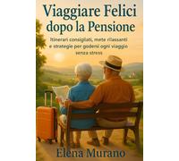 Viaggiare Felici dopo la Pensione: Itinerari consigliati, mete rilassanti e strategie per godersi ogni viaggio senza stress (Viaggiare in Pensione)