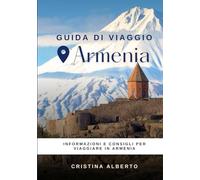 Viaggiare in Armenia: guida informativa per conoscere il paese e consigli utili per il viaggio (Guide di Viaggio)