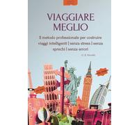 VIAGGIARE MEGLIO: Il metodo professionale per costruire viaggi intelligenti | senza stress | senza sprechi | senza errori (Rotte Segrete - Guide d’Autore)