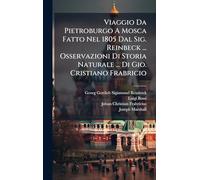 Viaggio Da Pietroburgo A Mosca Fatto Nel 1805 Dal Sig. Reinbeck ... Osservazioni Di Storia Naturale ... Di Gio. Cristiano Frabricio