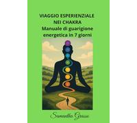 VIAGGIO ESPERIENZIALE NEI CHAKRA: MANUALE DI GUARIGIONE ENERGETICA IN 7 GIORNI