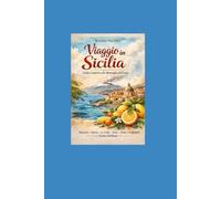 Viaggio in Sicilia Guida Completa alle Meraviglie dell’Isola: Itinerari - Storia - Le città - Etna - Feste e Tradizioni - Cucina Siciliana