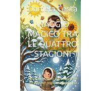 VIAGGIO MAGICO TRA LE QUATTRO STAGIONI: Storie di coraggio, natura e piccoli miracoli per sognatori di ogni età
