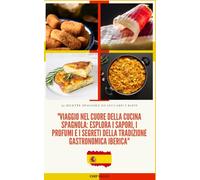 Viaggio nel Cuore della Cucina Spagnola: Esplora i Sapori, i Profumi e i Segreti della Tradizione Gastronomica Iberica: Un Assaggio di Spagna: 50 ... Esplorando Sapori da Tutto il Mondo")