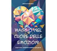Viaggio nel Cuore delle Emozioni: Scopri come i sentimenti cambiano ogni giorno (La Psicologia per Tutti)