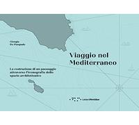 Viaggio nel Mediterraneo. La costruzione di un paesaggio attraverso l'iconografia dello spazio architettonico. Ediz. illustrata