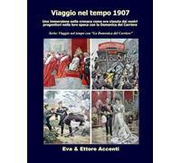 Viaggio nel tempo 1907: Immersione nella cronaca come era vissuta dai nostri progenitori nella loro epoca con la Domenica del Corriere (Viaggio nel tempo con “La Domenica del Corriere”)