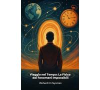 Viaggio nel Tempo: La Fisica dei Fenomeni Impossibili: Dalla teoria quantistica alla realtà: come la scienza moderna svela i misteri del teletrasporto