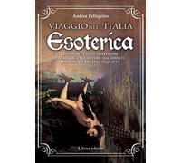 Viaggio nell'Italia esoterica. Guida ai luoghi misteriosi di streghe, inquisitori, alchimisti, massoni e fantasmi inquieti
