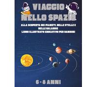Viaggio nello Spazio: Alla scoperta dei pianeti, delle stelle e delle galassie - Libro illustrato educativo per bambini dai 6 agli 8 anni
