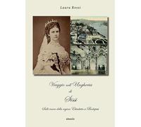 Viaggio nell'Ungheria di Sissi. Sulle tracce della regina Elisabetta a Budapest (Nuove voci. I saggi)