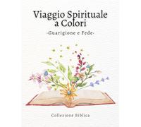 Viaggio Spirituale a Colori - Guarigione e Fede: Libro da colorare con versetti biblici sulla guarigione, la pace e il rinnovamento spirituale (Fede e Colore: Collezione Biblica)