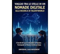 VIAGGIO TRA LE STELLE DI UN NOMADE DIGITALE ALLA RICERCA DI TALENTWORLD: I Cerchi di Luce e l’Eredità di Perseo: Formando la Nuova Civiltà su Gaia ... per la Pace: Verso la Civiltà dei Talenti)