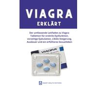VIAGRA ERKLÄRT: Der umfassende Leitfaden zu Viagra-Tabletten für erektile Dysfunktion, vorzeitige Ejakulation, Libido Steigerung, Ausdauer und ein erfüllteres Sexualleben