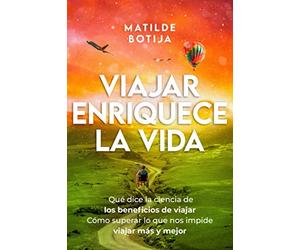 Viajar enriquece la vida: Qué dice la ciencia de los beneficios de viajar. Cómo superar lo que nos impide viajar más y mejor