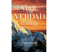 Viaje A La Verdad: Un Recorrido Para Elevar Tu Conciencia Y Crear Tu Propia Realidad