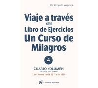 Viaje a través del Libro de Ejercicios Un Curso de Milagros: Cuarto volumen, cuatro de siete ,Lecciones de la 121 a la 150.: Cuarto volumen: Primera parte - Lecciones de la 121 a la 150: 4