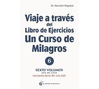 Viaje A Través Del Libro De Ejercicios Un Curso De Milagros Sexto Volumen : Lecciones De La 181 A La 220: 6