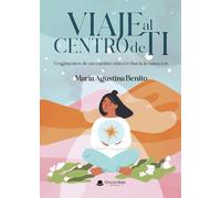 VIAJE AL CENTRO DE TI Fragmentos de un camino sincero hacia la sanación