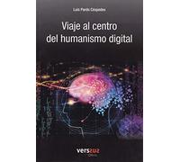 Viaje al centro del humanismo Digital: Por qué la cuarta revolución tecnológica puede hacernos mejores y más humanos (SIN COLECCION)