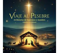 Viaje al Pesebre: 24 Historias de Esperanza y Asombro. Calendario de Adviento. Meditación Bíblica en preparación para el naciemiento de Jesús