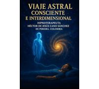 VIAJE ASTRAL CONSCIENTE E INTERDIMENSIONAL: GUIA PARA VIAJE ASTRAL SEGURO