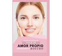 VIAJE DE AMOR PROPIO MIENTRAS CUIDAS TU ROSTRO: Guia de Cuidado Facial consciente desde el Amor Propio. (BRILLAESENCIA)