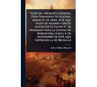 Viaje del infante cardenal Don Fernando de Austria, desde 12. de abril 1632. que saliò de Madrid con Su Magestad D. Felipe IV. su hermano para la ... de 1634. que entrò en la de Bruselas