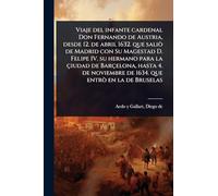 Viaje del infante cardenal Don Fernando de Austria, desde 12. de abril 1632. que saliò de Madrid con Su Magestad D. Felipe IV. su hermano para la ... de 1634. que entrò en la de Bruselas