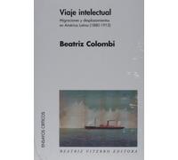 Viaje Intelectual/ Intelectual Voyage: Migraciones Y Desplazamientos En America Latina, 1880-1915 / Migrations and Displacement in Latin America, 1880-1915 (Ensayos Criticos / Critical Essays)