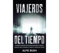 Viajeros del Tiempo: Increíbles Historias Paranormales Basadas en Hechos Verídicos sobre Visitantes y Viajeros a Través del Tiempo