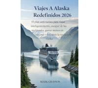 VIAJES A ALASKA REDEFINIDOS 2026: El plan anti-turista para viajar inteligentemente, escapar de las multitudes, gastar menos en cruceros y descubrir la verdadera Alaska
