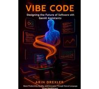 Vibe Code: Designing the Future of Software With GenAI Assistants: Boost Productivity, Quality, and Innovation Through Natural-Language-Driven Development: 1 (The Vibe Coding Revolution Series)