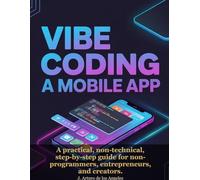 Vibe Coding a Mobile App: A practical, non-technical, step-by-step guide for non-programmers, entrepreneurs, and creators.