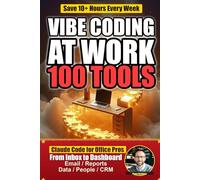 Vibe Coding at Work: Save 10+ Hours a Week with 100 AI-Powered Office Tools You Build in Claude Code - Email, Reports, Dashboards, and More (The Vibe Coder)