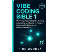 VIBE CODING BIBLE 1: THE COMPLETE HANDBOOK FOR BUILDING, AUTOMATING, AND SCALING AI-POWERED SYSTEMS WITH NO-CODE AND AGENTIC FRAMEWORKS: 3 (swagg coding books)